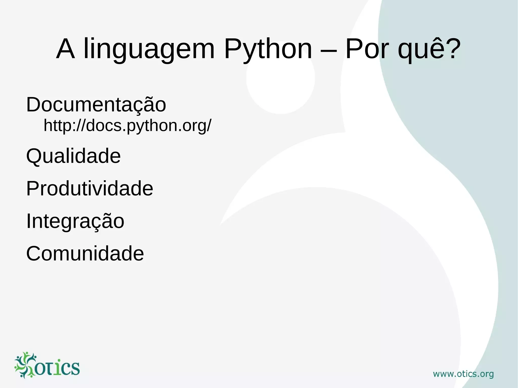 A linguagem Python – Por quê?
Documentação
 http://docs.python.org/
Qualidade
Produtividade
Integração
Comunidade
 