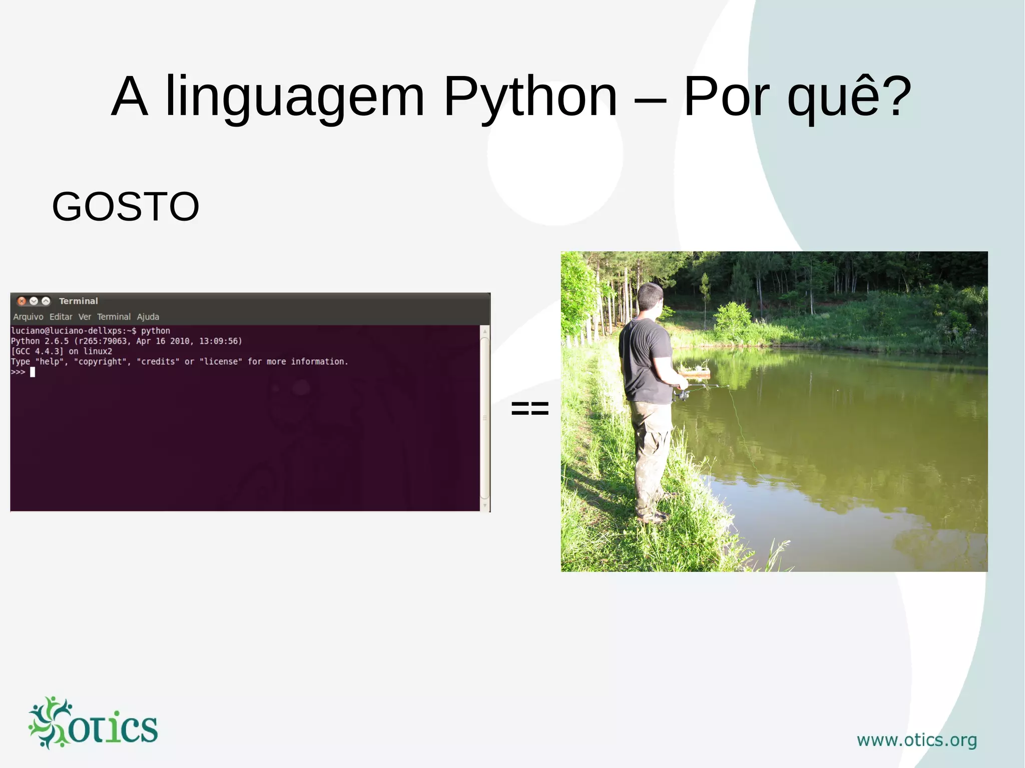 A linguagem Python – Por quê?
GOSTO



               ==
 