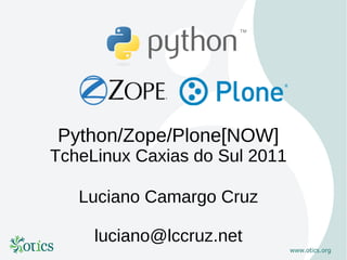 Python/Zope/Plone[NOW]
TcheLinux Caxias do Sul 2011

   Luciano Camargo Cruz

     luciano@lccruz.net
 