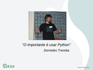 “O importante é usar Python”
            Dorneles Treméa
 