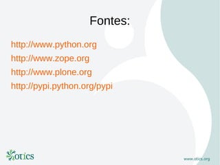 Fontes:
http://www.python.org
http://www.zope.org
http://www.plone.org
http://pypi.python.org/pypi
 