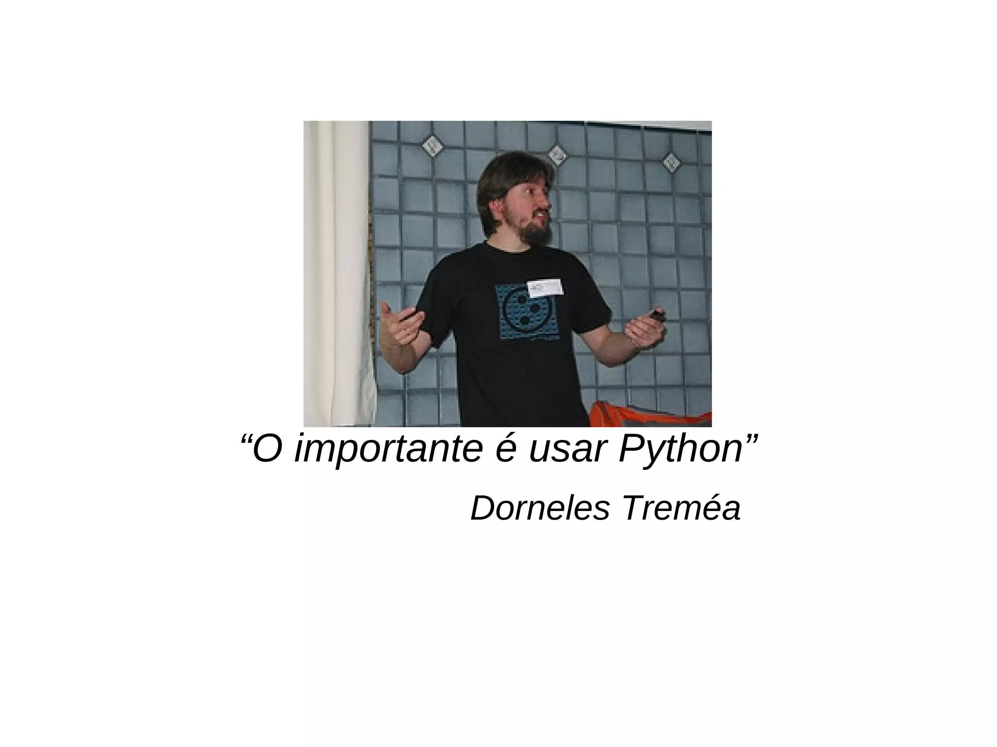 “O importante é usar Python”
Dorneles Treméa
 