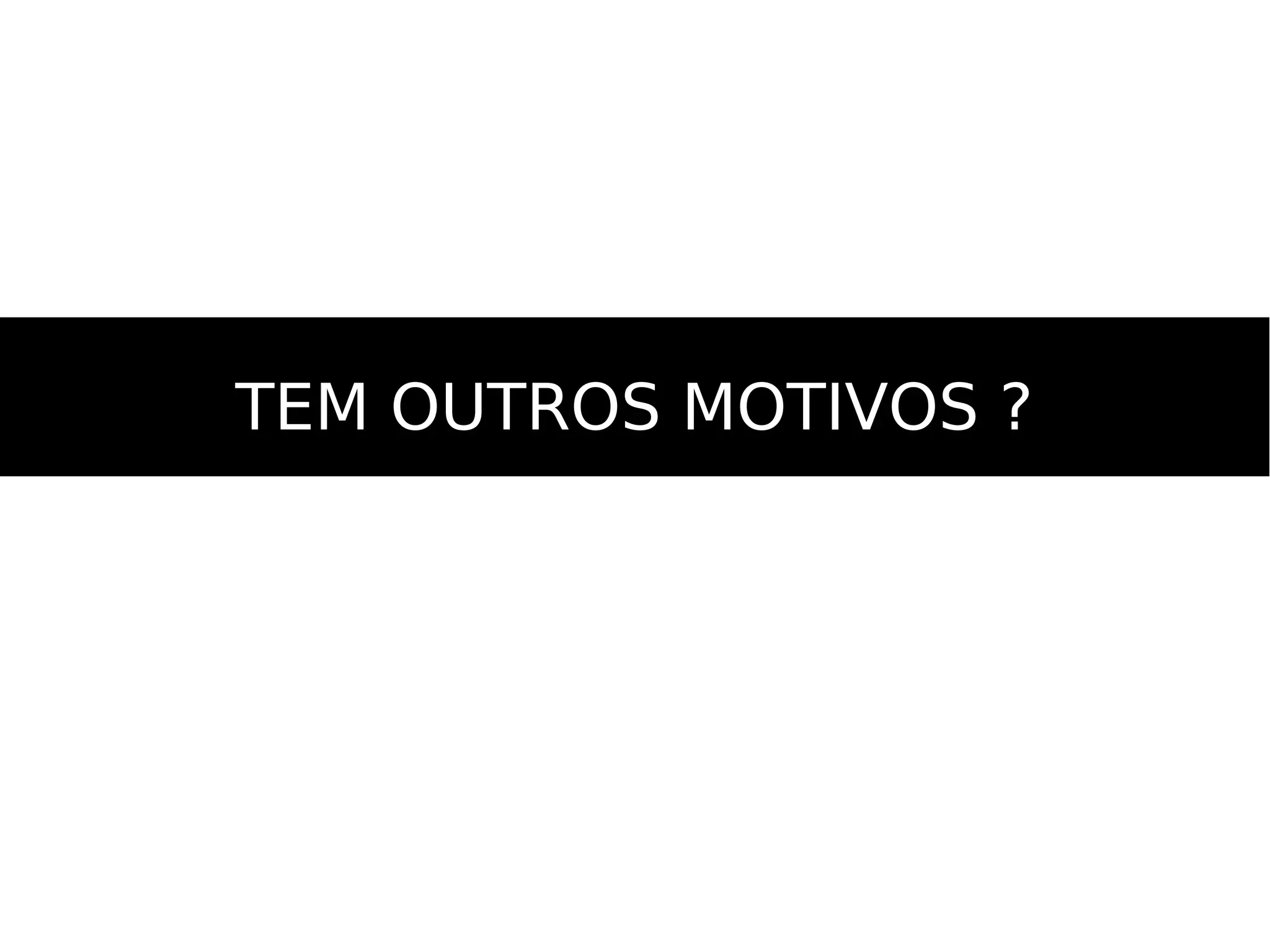 TEM OUTROS MOTIVOS ?TEM OUTROS MOTIVOS ?
 