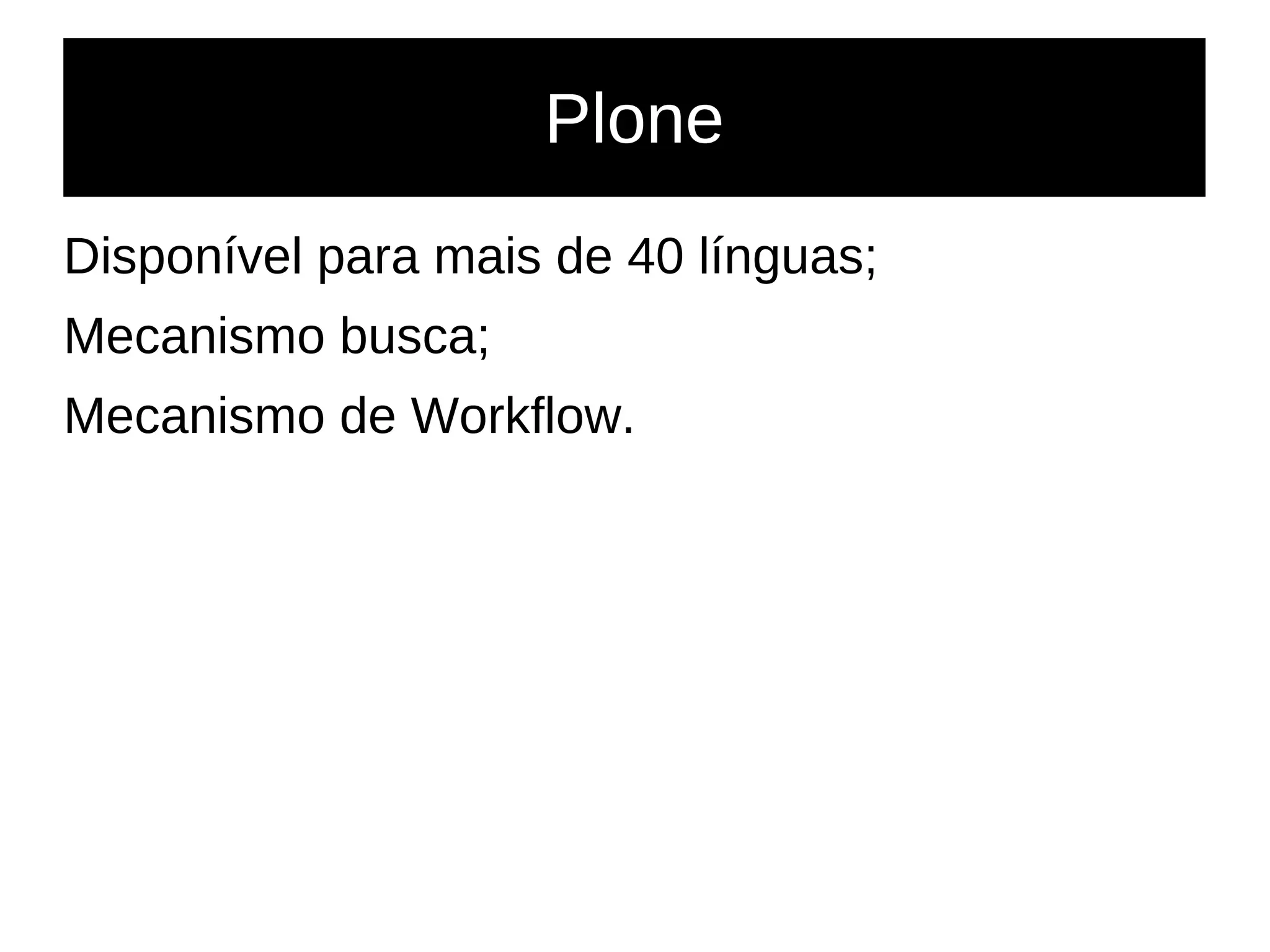 Plone
Disponível para mais de 40 línguas;
Mecanismo busca;
Mecanismo de Workflow.
 