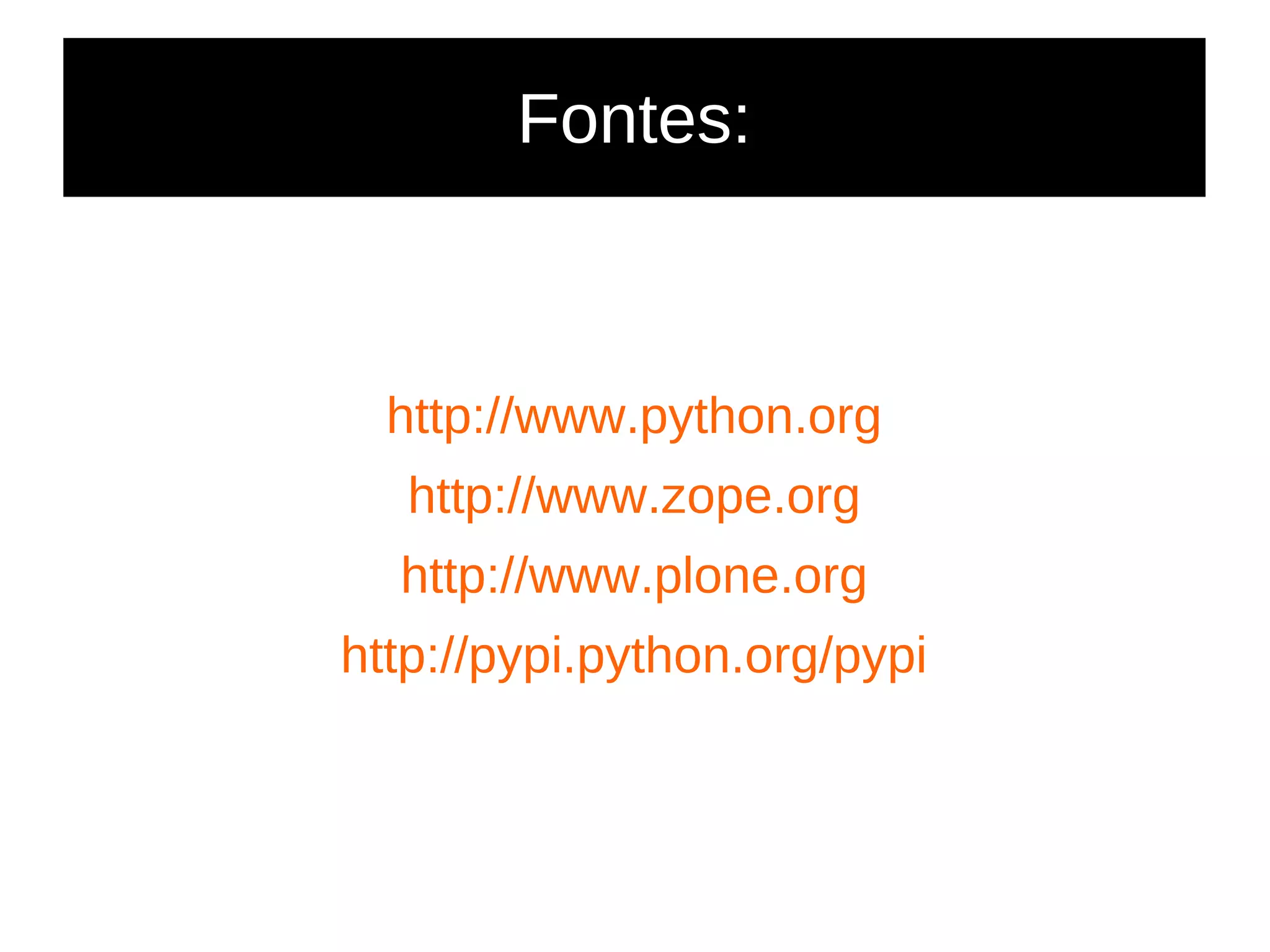 Fontes:
http://www.python.org
http://www.zope.org
http://www.plone.org
http://pypi.python.org/pypi
 