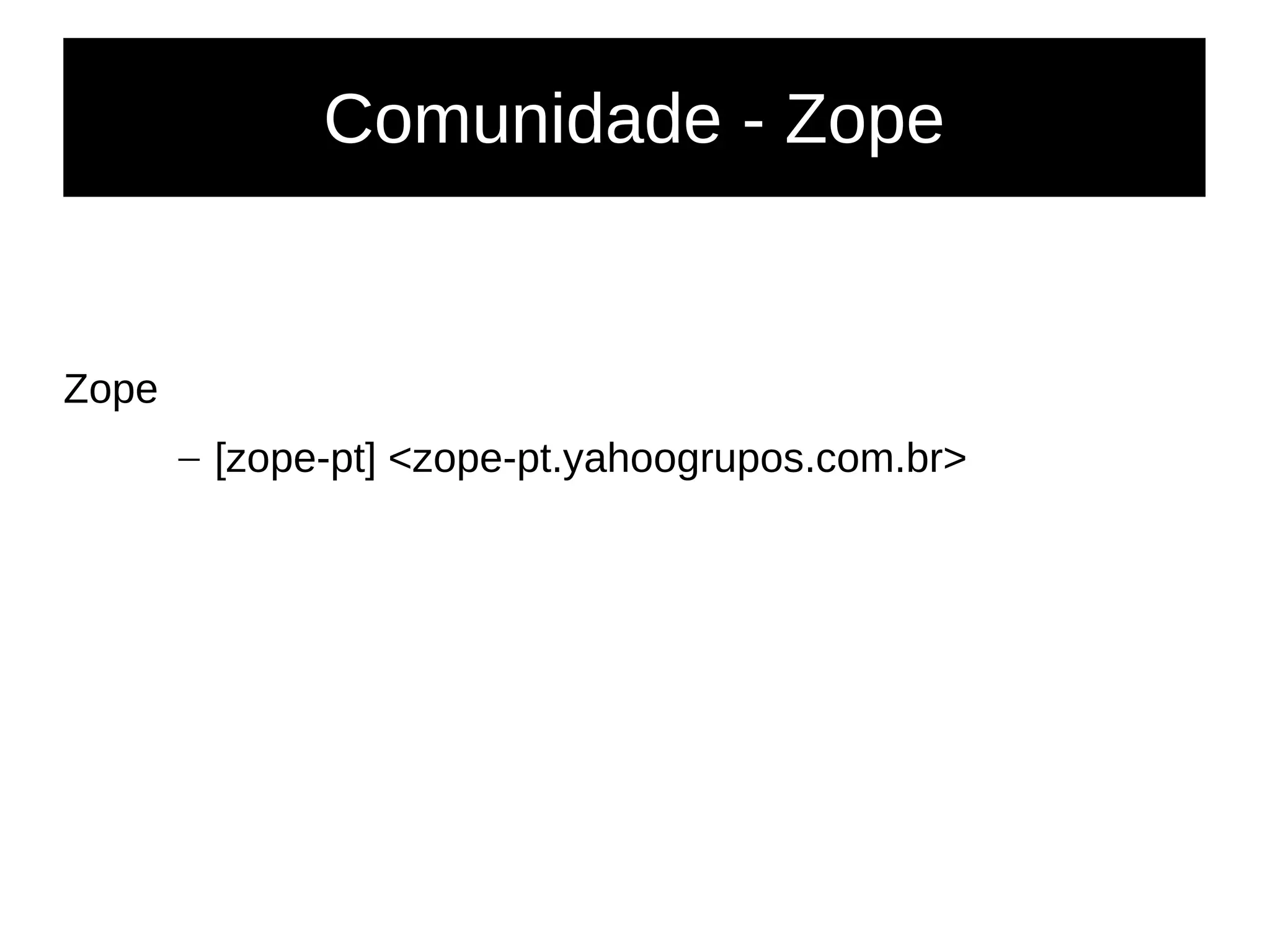 Comunidade - Zope
Zope
– [zope-pt] <zope-pt.yahoogrupos.com.br>
 