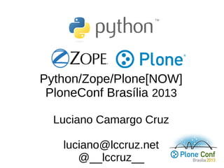 Python/Zope/Plone[NOW]
PloneConf Brasília 2013
Luciano Camargo Cruz
luciano@lccruz.net
@__lccruz__
 