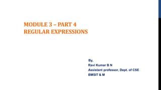 MODULE 3 – PART 4
REGULAR EXPRESSIONS
By,
Ravi Kumar B N
Assistant professor, Dept. of CSE
BMSIT & M
 