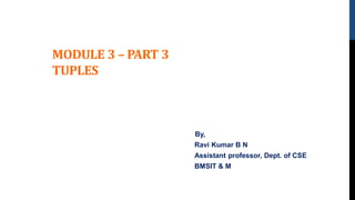 MODULE 3 – PART 3
TUPLES
By,
Ravi Kumar B N
Assistant professor, Dept. of CSE
BMSIT & M
 