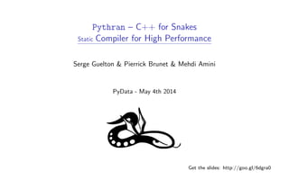 Pythran – C++ for Snakes
Static Compiler for High Performance
Serge Guelton & Pierrick Brunet & Mehdi Amini
PyData - May 4th 2014
Get the slides: http://goo.gl/6dgra0
 