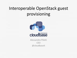 Interoperable OpenStack guest
provisioning

Alessandro Pilotti
CEO
@cloudbaseit

 