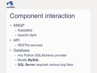 Component interaction
• AMQP
– RabbitMQ
– Apache Qpid

• API
– RESTful services

• Database
– Any Python SQLAlchemy provider
– Mostly MySQL
– SQL Server required various bug fixes

 