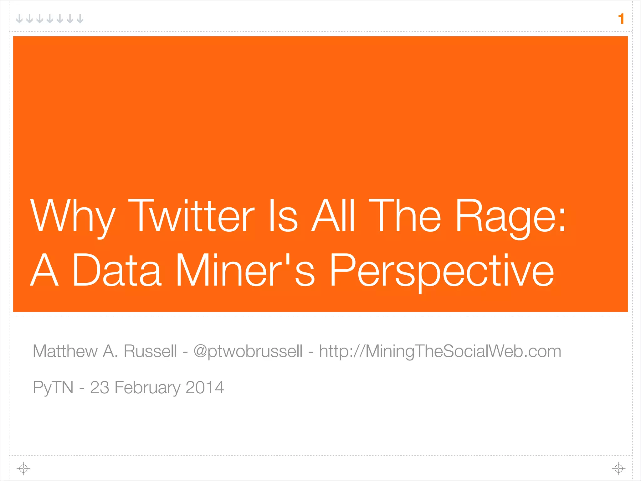 1

Why Twitter Is All The Rage:
A Data Miner's Perspective
Matthew A. Russell - @ptwobrussell - http://MiningTheSocialWeb.com
PyTN - 23 February 2014

 