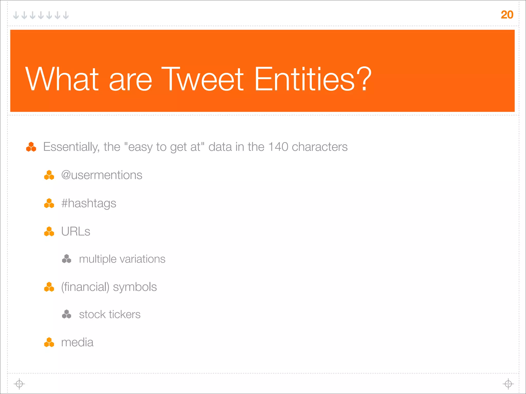20

What are Tweet Entities?
Essentially, the "easy to get at" data in the 140 characters
@usermentions
#hashtags
URLs
multiple variations

(ﬁnancial) symbols
stock tickers

media

 