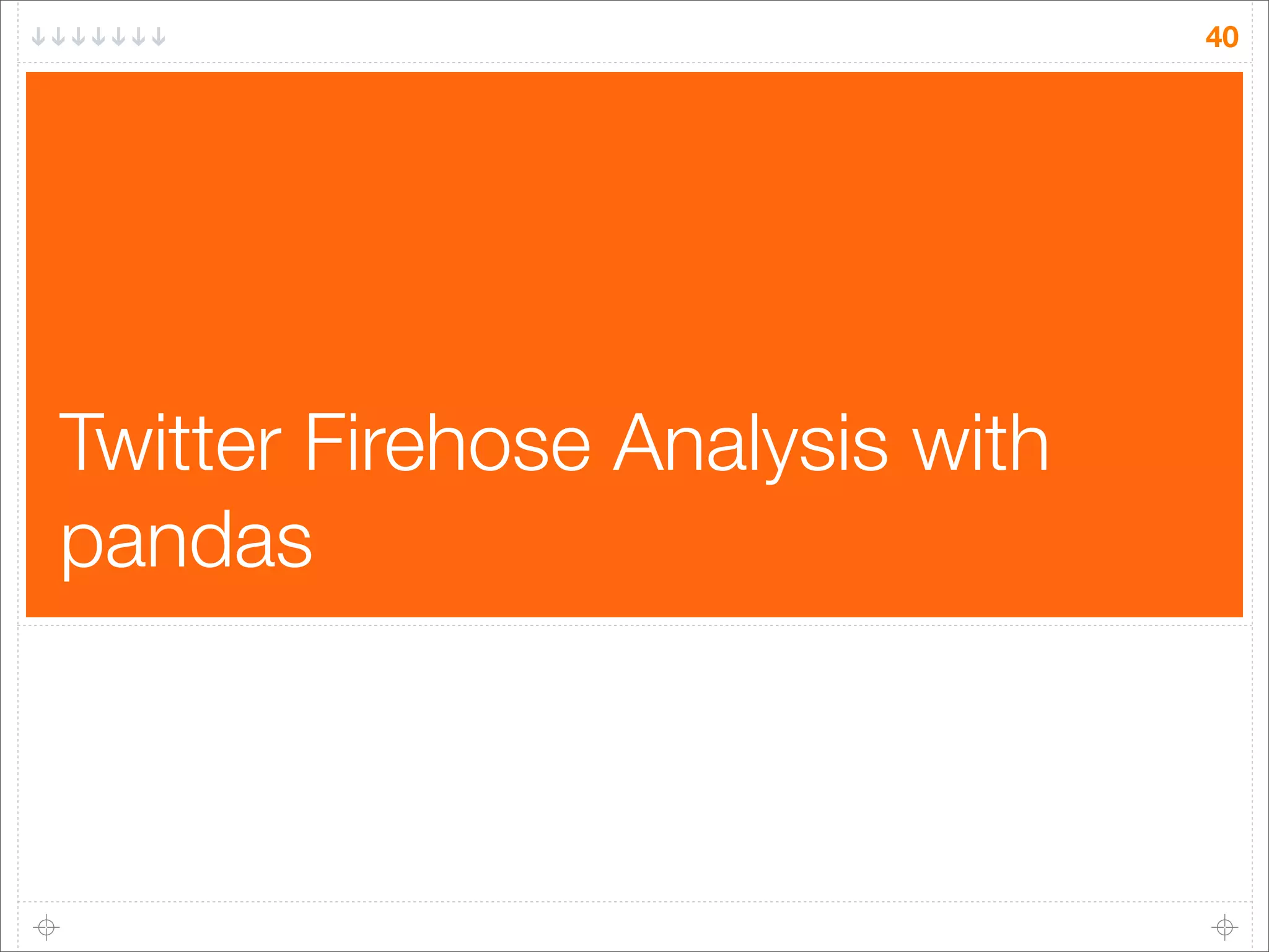40

Twitter Firehose Analysis with
pandas

 