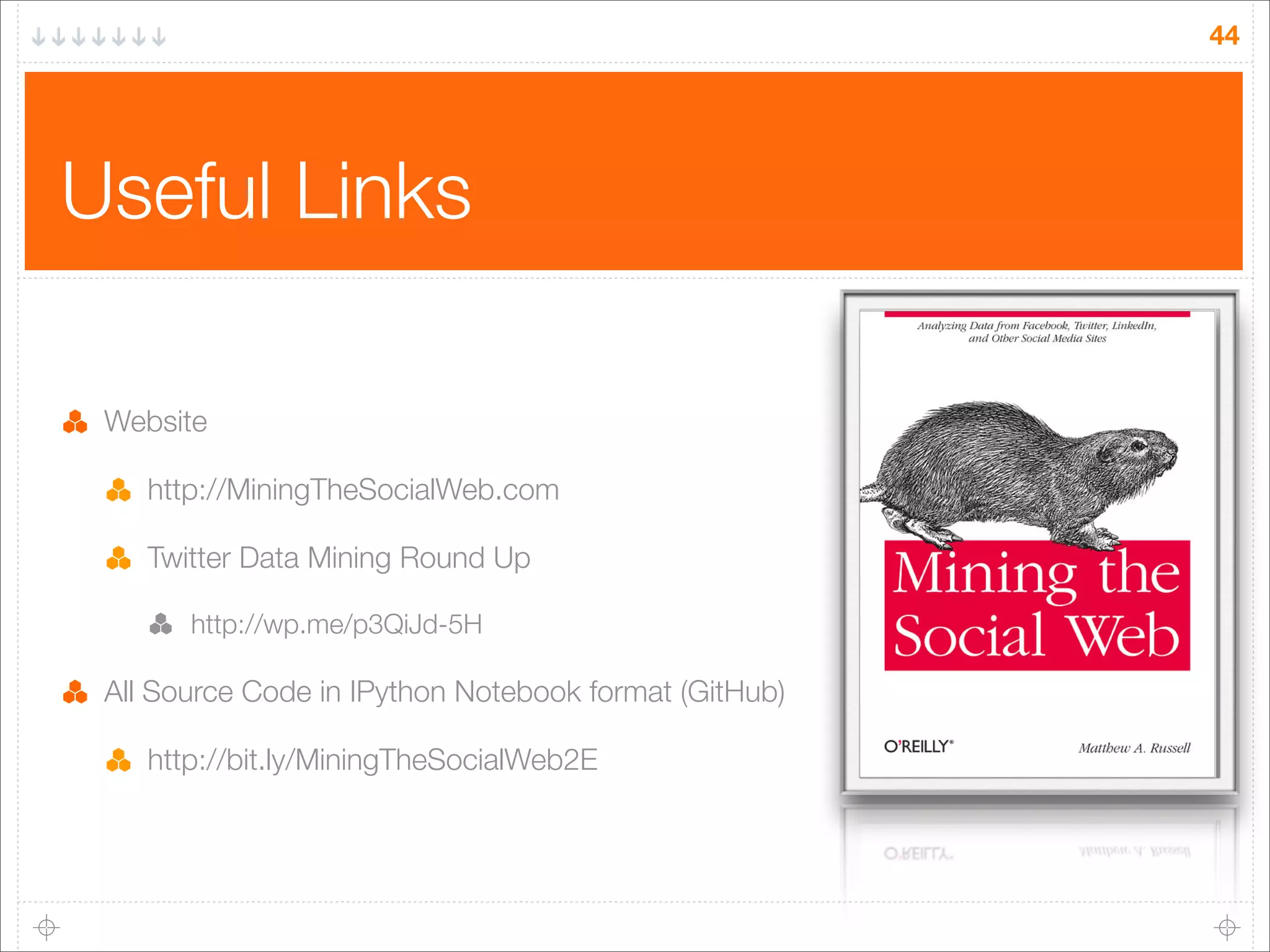 44

Useful Links
Website
http://MiningTheSocialWeb.com
Twitter Data Mining Round Up
http://wp.me/p3QiJd-5H

All Source Code in IPython Notebook format (GitHub)
http://bit.ly/MiningTheSocialWeb2E

 