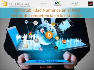 La Portabilidad Numérica en el Perú
factor de competencia en la era digital
Joaquín Yauri Tunque
Abril - 2019
 