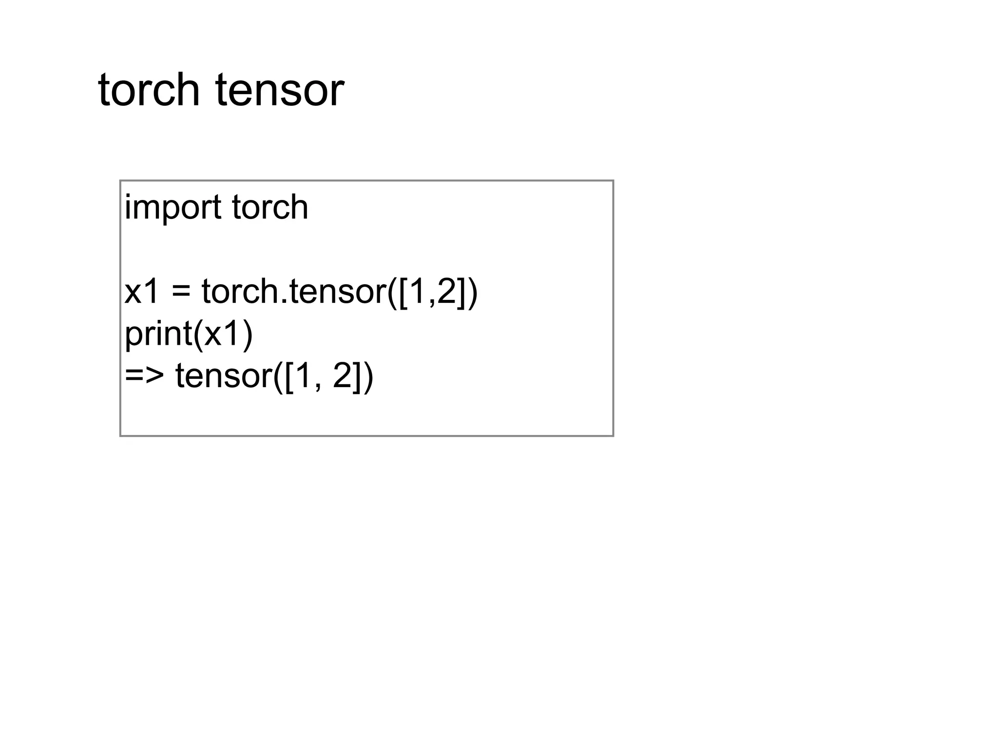 import torch
x1 = torch.tensor([1,2])
print(x1)
=> tensor([1, 2])
torch tensor
 