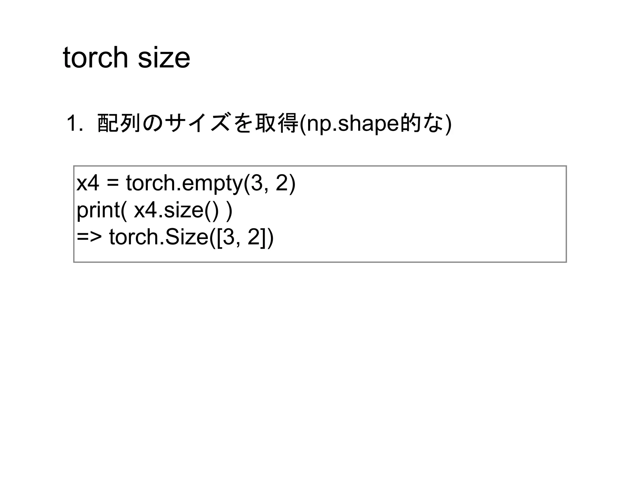 torch size
x4 = torch.empty(3, 2)
print( x4.size() )
=> torch.Size([3, 2])
1. 配列のサイズを取得(np.shape的な)
 