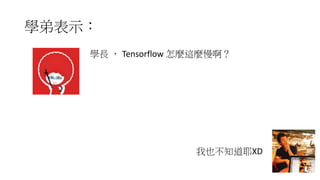 學弟表示：
學長 ， Tensorflow 怎麼這麼慢啊？
我也不知道耶XD
 