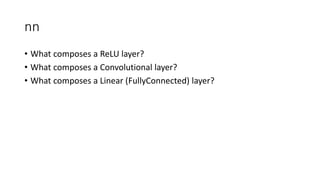 nn
• What composes a ReLU layer?
• What composes a Convolutional layer?
• What composes a Linear (FullyConnected) layer?
 