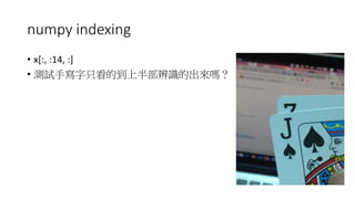 numpy indexing
• x[:, :14, :]
• 測試手寫字只看的到上半部辨識的出來嗎？
 