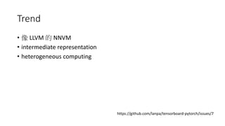 Trend
• 像 LLVM 的 NNVM
• intermediate representation
• heterogeneous computing
https://github.com/lanpa/tensorboard-pytorch/issues/7
 