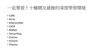 一定要看！十種網友最推的深度學習環境
• Caffe
• Keras
• MatConvNet
• CNTK
• MXNet
• TensorFlow
• Chainer
• PyTorch
• Theano
 