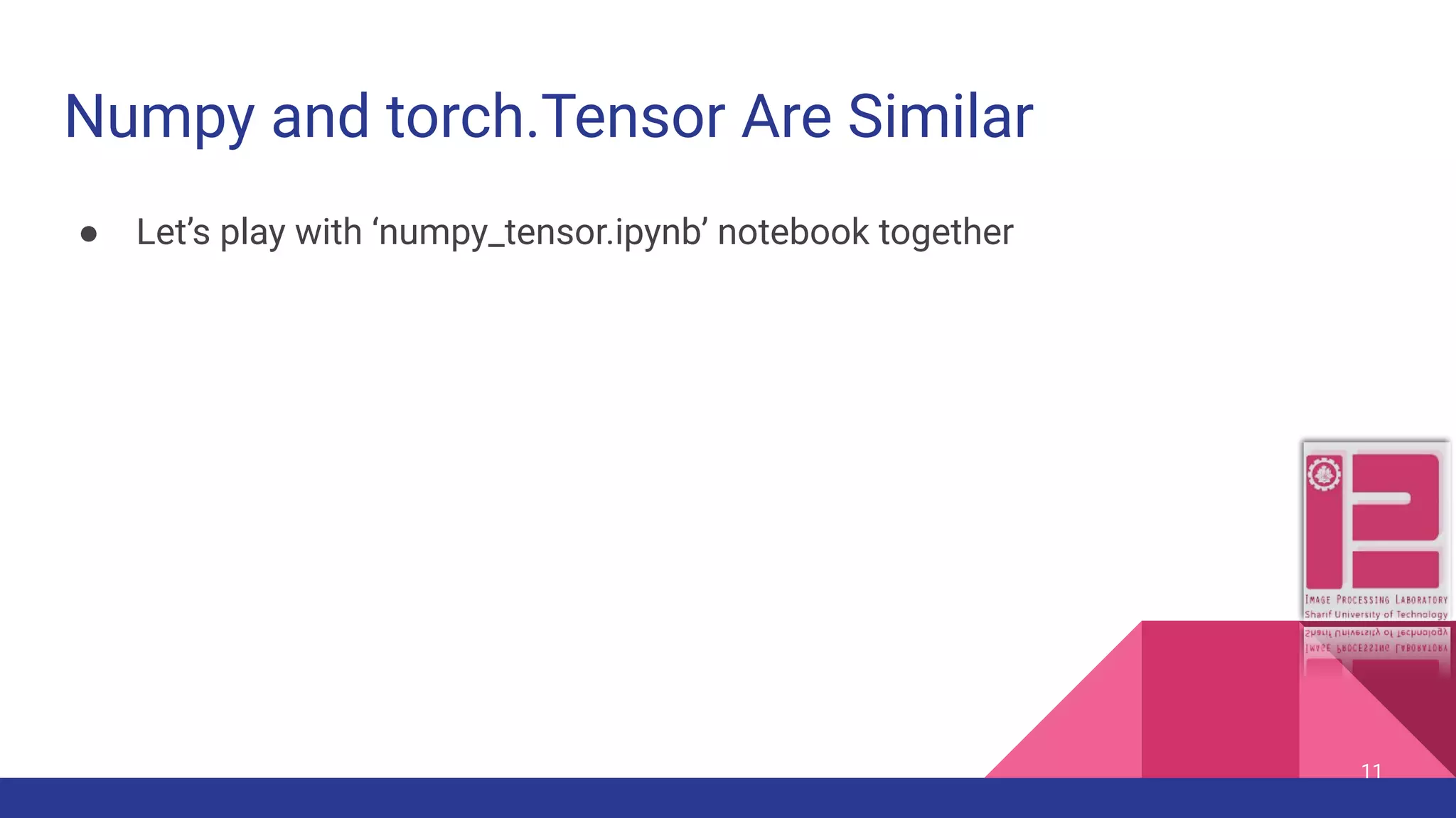 Numpy and torch.Tensor Are Similar ● Let’s play with ‘numpy_tensor.ipynb’ notebook together 11 