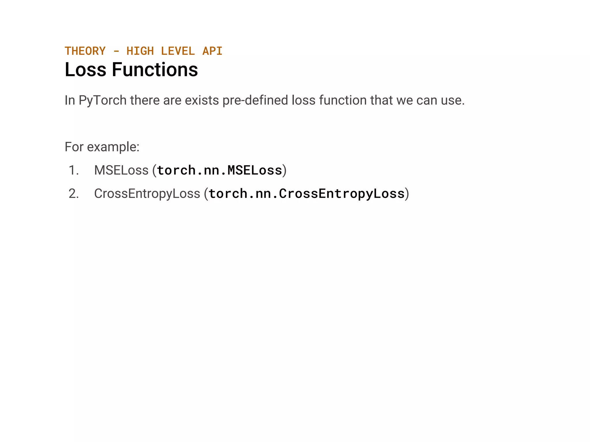 THEORY - HIGH LEVEL API
Loss Functions
In PyTorch there are exists pre-defined loss function that we can use.
For example:
1. MSELoss (torch.nn.MSELoss)
2. CrossEntropyLoss (torch.nn.CrossEntropyLoss)
 