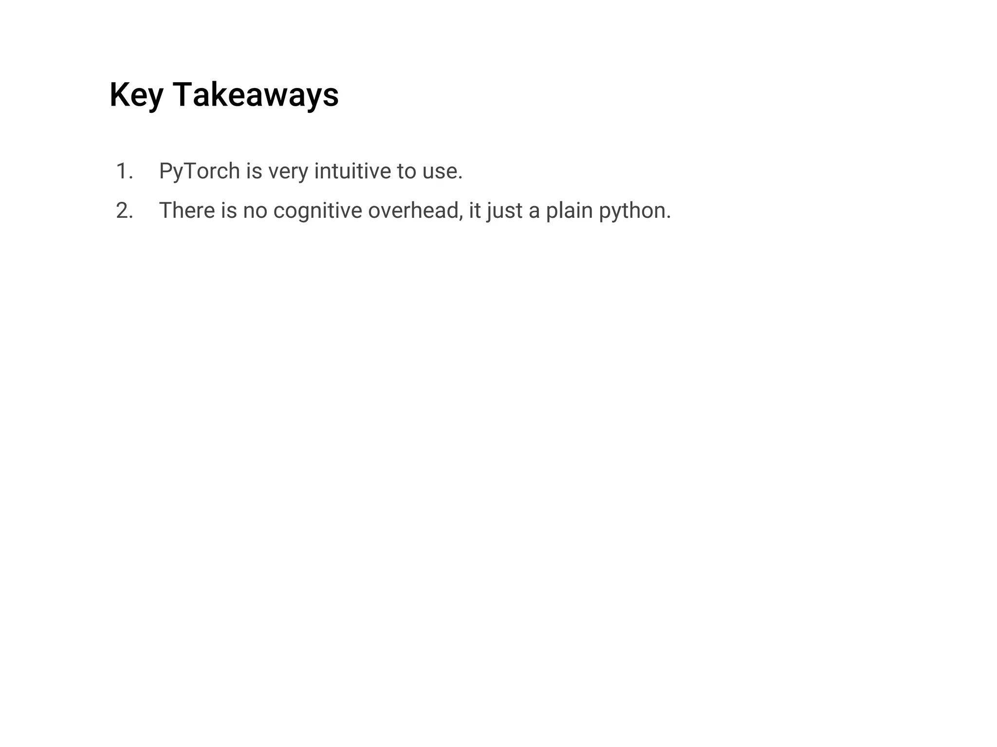 Key Takeaways
1. PyTorch is very intuitive to use.
2. There is no cognitive overhead, it just a plain python.
 