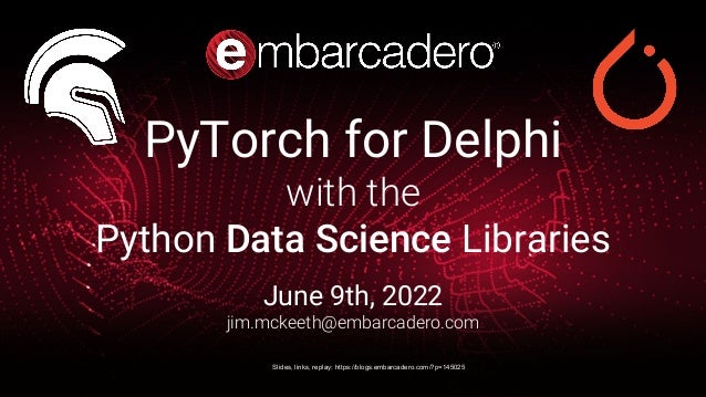 PyTorch for Delphi
with the
Python Data Science Libraries
June 9th, 2022
jim.mckeeth@embarcadero.com
Slides, links, replay: https://blogs.embarcadero.com/?p=145025
 