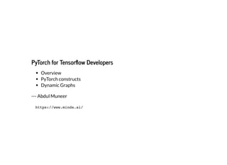 PyTorch for Tensor ow Developers
Overview
PyTorch constructs
Dynamic Graphs
--- Abdul Muneer
https://www.minds.ai/
 