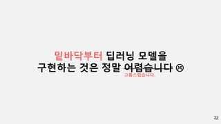 22
밑바닥부터 딥러닝 모델을
구현하는 것은 정말 어렵습니다 
고통스럽습니다.
 