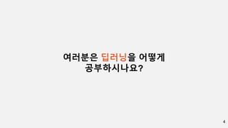 4
여러분은 딥러닝을 어떻게
공부하시나요?
 
