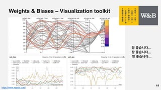 44
Weights & Biases – Visualization toolkit
짱 좋습니다…
짱 좋습니다…
짱 좋습니다…
https://www.wandb.com/
 