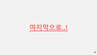 58
마지막으로..!
 