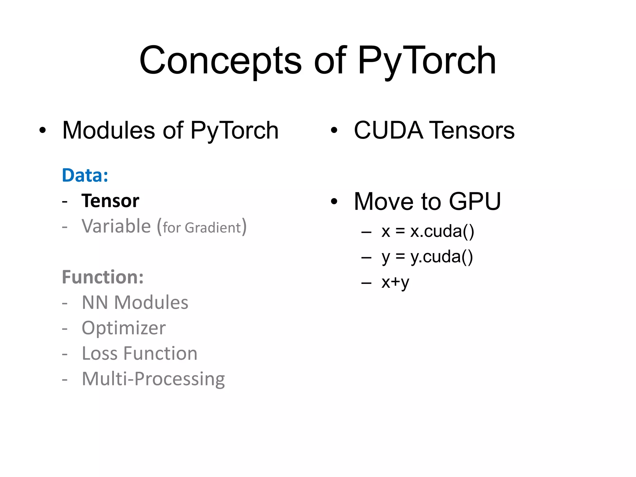 Concepts of PyTorch
• Modules of PyTorch • CUDA Tensors
• Move to GPU
– x = x.cuda()
– y = y.cuda()
– x+y
Data:
- Tensor
- Variable (for Gradient)
Function:
- NN Modules
- Optimizer
- Loss Function
- Multi-Processing
 