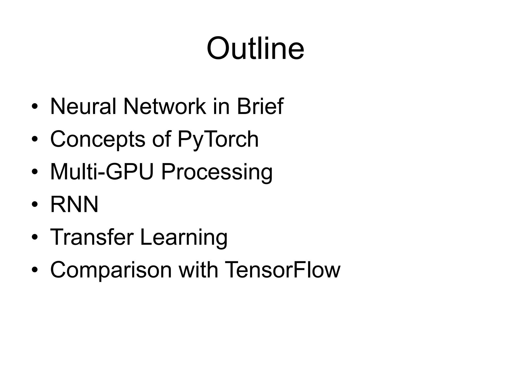 Outline
• Neural Network in Brief
• Concepts of PyTorch
• Multi-GPU Processing
• RNN
• Transfer Learning
• Comparison with TensorFlow
 