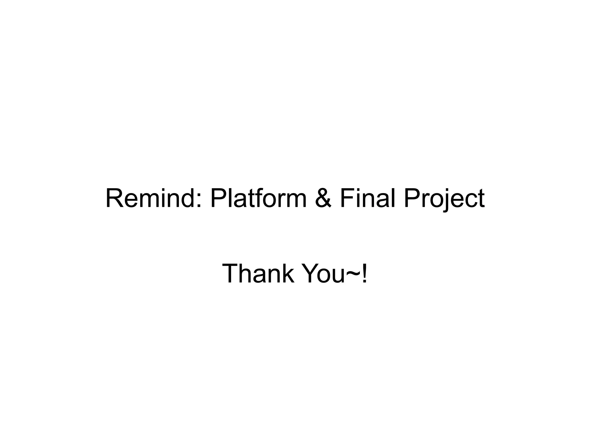 Remind: Platform & Final Project
Thank You~!
 