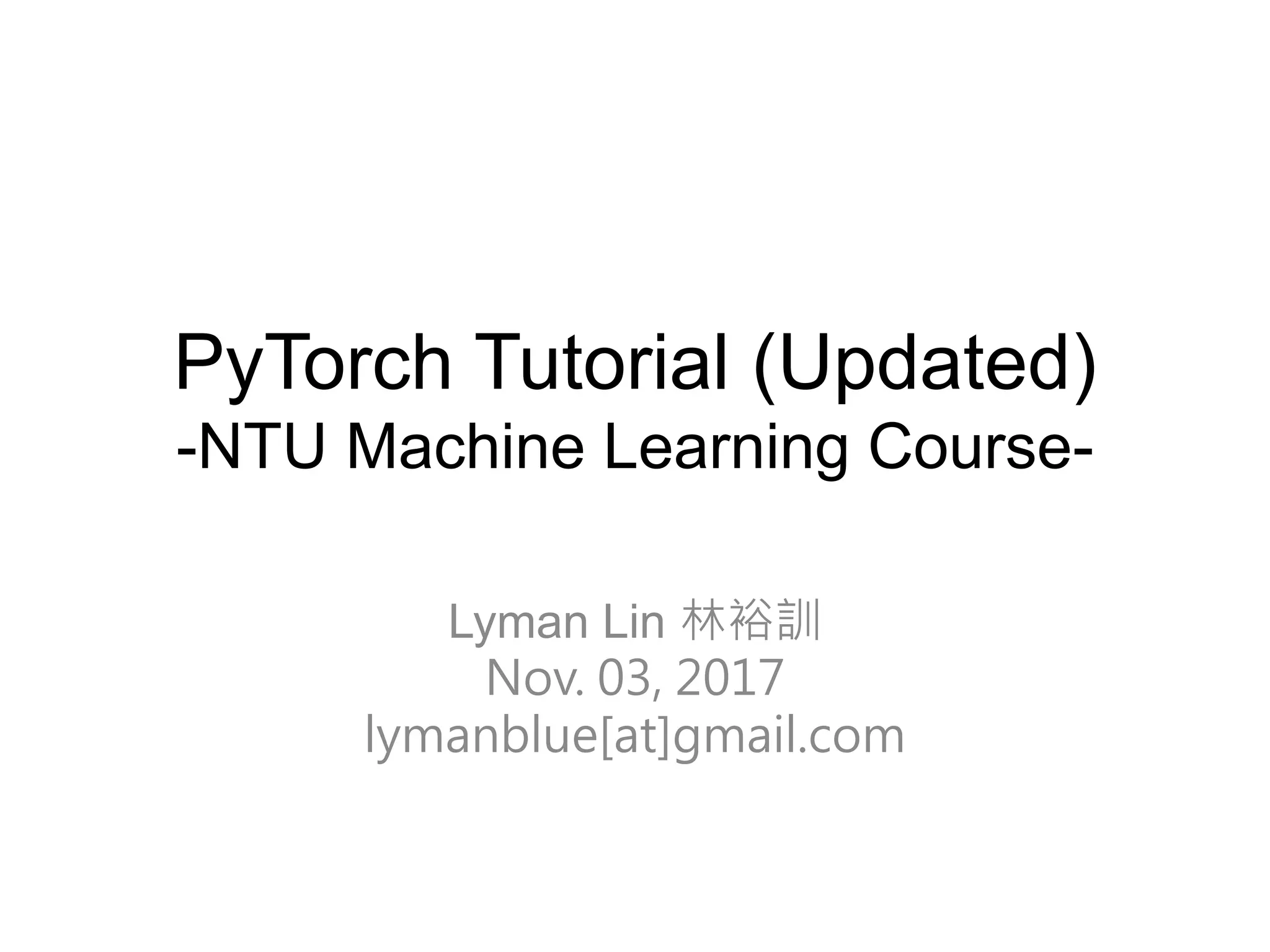 PyTorch Tutorial (Updated) -NTU Machine Learning Course- Lyman Lin 林裕訓 Nov. 03, 2017 lymanblue[at]gmail.com 