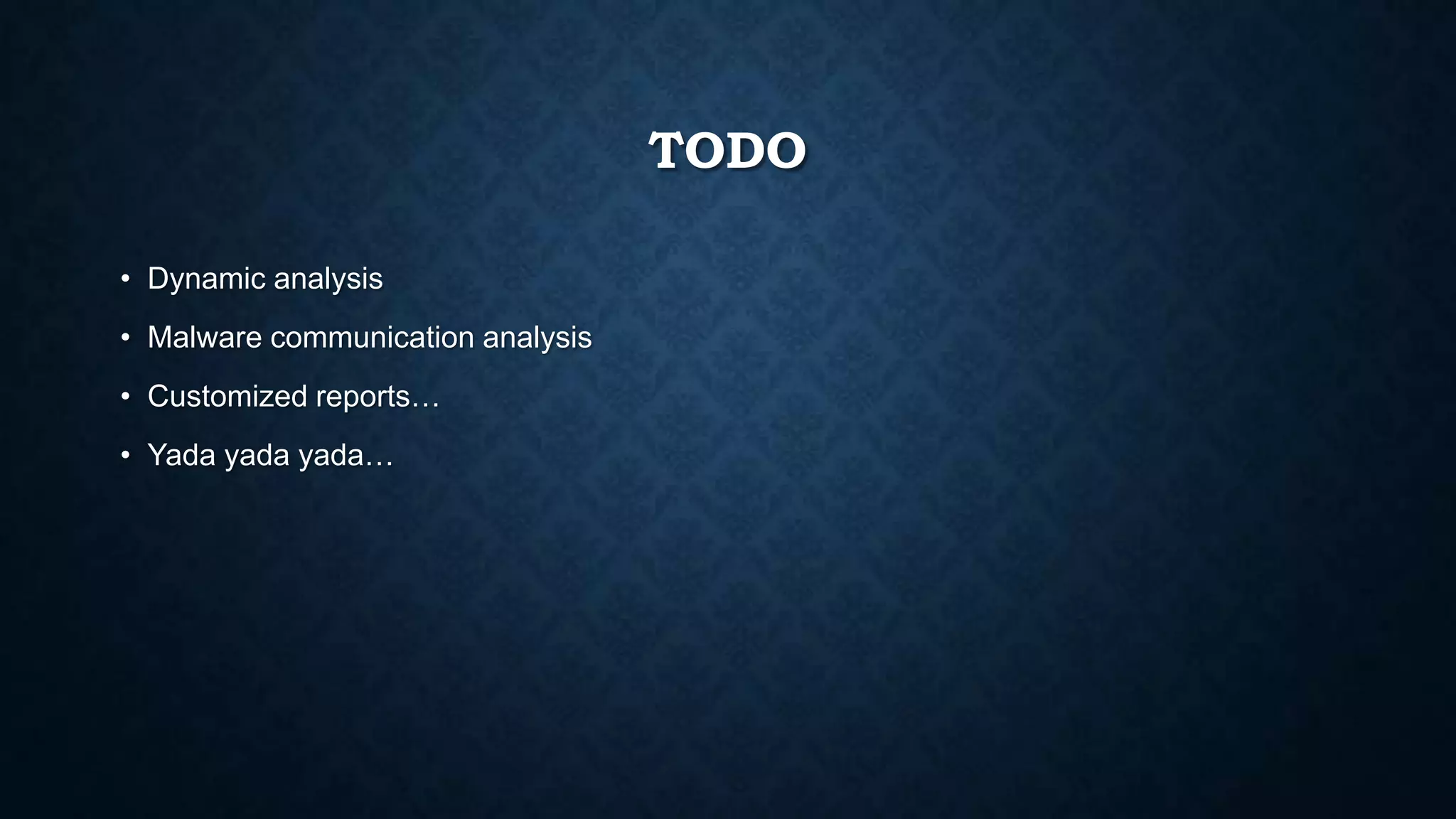 TODO
• Dynamic analysis
• Malware communication analysis
• Customized reports…
• Yada yada yada…
 