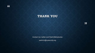 “
”
THANK YOU
Contact me: twitter.com/YashinMehaboobe
yashinm@cysecurity.org
 