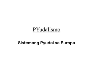PYudalismo

Sistemang Pyudal sa Europa
 