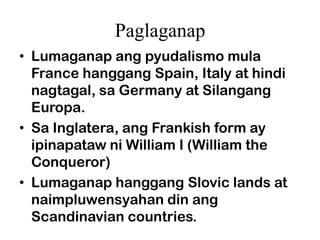 Paglaganap
• Lumaganap ang pyudalismo mula
  France hanggang Spain, Italy at hindi
  nagtagal, sa Germany at Silangang
  E...