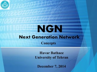 NGN 
Next Generation Network 
Concepts 
Havar Bathaee 
University of Tehran 
December 7, 2014 
 
