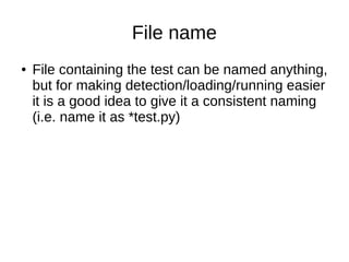 File name
● File containing the test can be named anything,
but for making detection/loading/running easier
it is a good idea to give it a consistent naming
(i.e. name it as *test.py)
 