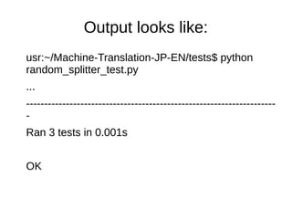 Output looks like:
usr:~/Machine-Translation-JP-EN/tests$ python
random_splitter_test.py
...
---------------------------------------------------------------------
-
Ran 3 tests in 0.001s
OK
 