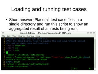 Loading and running test cases
● Short answer: Place all test case files in a
single directory and run this script to show an
aggregated result of all rests being run:
 