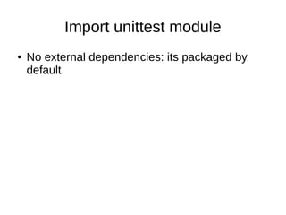 Import unittest module
● No external dependencies: its packaged by
default.
 